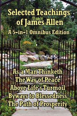 Selected Teachings of James Allen: As a Man Thinketh, the Way of Peace, Above Life's Turmoil, Byways to Blessedness, and the Path of Prosperity. (Hardback)