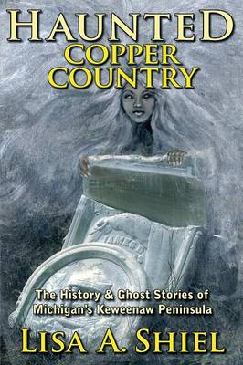 Haunted Copper Country: The History & Ghost Stories of Michigan's Keweenaw Peninsula (Paperback)