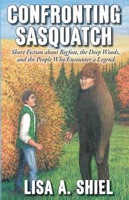 Confronting Sasquatch: Short Fiction about Bigfoot, the Deep Woods, and the People Who Encounter a Legend (Paperback)
