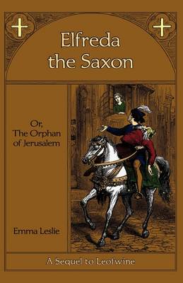 Elfreda the Saxon: Or, the Orphan of Jerusalem, a Sequel to Leofwine (Hardback)