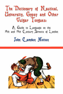 The Dictionary of Nautical, University, Gypsy and Other Vulgar Tongues: A Guide to Language on the 18th and 19th Century Streets of London (Paperback)