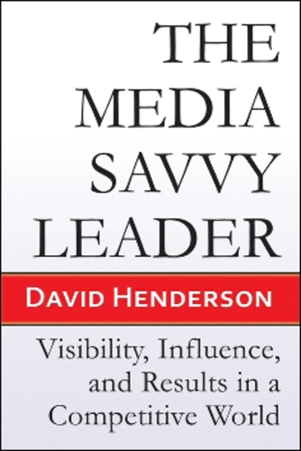The Media Savvy Leader: Visibility, Influence, and Results in a Competitive World (Paperback)
