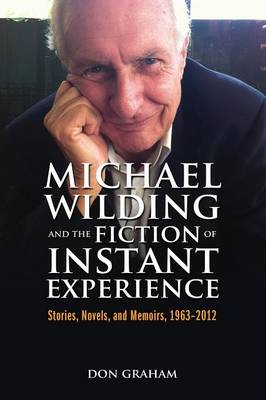 Michael Wilding and the Fiction of Instant Experience: Stories, Novels, and Memoirs, 1963-2012 (Paperback)