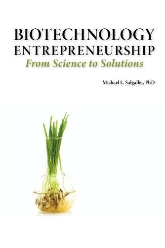 Biotechnology Entrepreneurship From Science to Solutions -- Start-up, Company Formation and Organization, Team, Intellectual Property, Financing, Partnering, Licensing and Technology Transfer, Regulatory Affairs, Reimbursement, Exit (Paperback)
