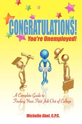 Congratulations! You're Unemployed! a Complete Guide to Finding Your First Job Out of College. (Paperback)