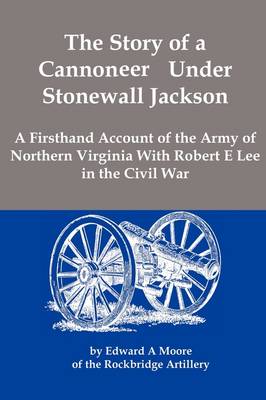 The Story of a Cannoneer Under Stonewall Jackson; A Firsthand Account of the Army of Northern Virginia with Robert E Lee in the Civil War (Paperback)