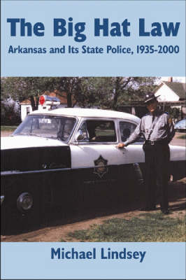 Big Hat Law: The Arkansas State Police, 1935-2000 (Hardback)
