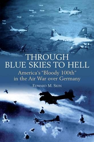 Through Blue Skies to Hell: America'S "Bloody 100th" in the Air War Over Germany (Paperback)