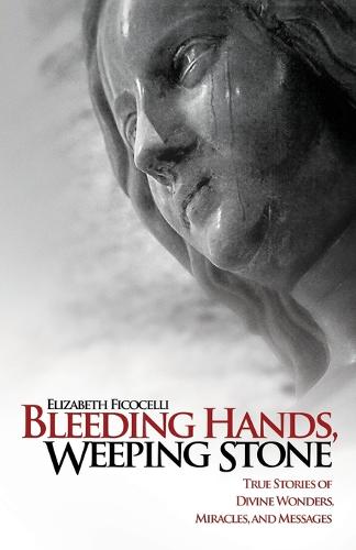 Bleeding Hands, Weeping Stone: True Stories of Divine Wonders, Miracles and Messages (Paperback)
