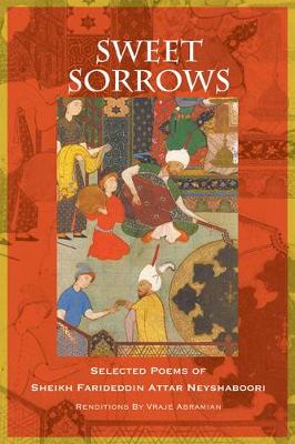 Sweet Sorrows: Selected Poems of Sheikh Farideddin Attar Neyshaboori (Paperback)