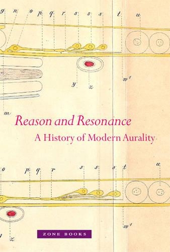 Reason and Resonance: A History of Modern Aurality - Zone Books (Hardback)