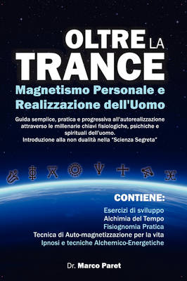 Oltre La Trance: Magnetismo Personale E Realizzazione Dell'uomo. Guida Semplice, Pratica E Progressiva All'autorealizzazione Attraverso Le Millenarie Chiavi Fisiologiche, Psichiche E Spirituali Dell'alchimia Dell'uomo. (Paperback)