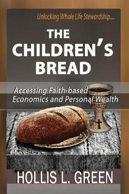 The Children's Bread: Accessing Faith-Based Economics and Personal Wealth by Unlocking Whole Life Stewardship (Paperback)