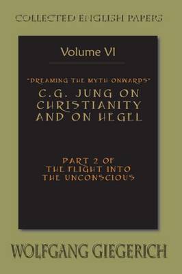 Dreaming the Myth Onwards C.G. Jung on Christianity and on Hegel Part 2 of the Flight Into the Unconscious Collected English Papers Volume 6 (Paperback)