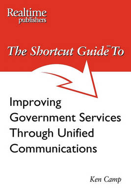The Shortcut Guide to Improving Government Services Through Unified Communications (Paperback)