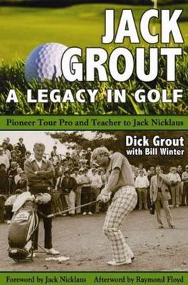 Jack Grout - A Legacy in Golf: Pioneer Tour Pro & Teacher to Jack Nicklaus (Hardback)