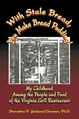 With Stale Bread, You Make Bread Pudding!: My Childhood Among the People and Food of the Virginia Grill Restaurant (Paperback)