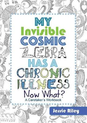My Invisible Cosmic Zebra Has a Chronic Illness - Now What? (Paperback)