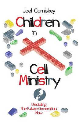 Children in Cell Ministry: Discipling the Future Generation Now (Paperback)