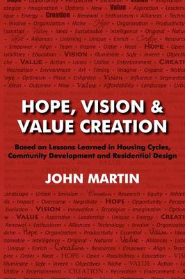 Hope, Vision & Value Creation, Based on Lessons Learned in Housing Cycles, Community Development and Residential Design (Paperback)