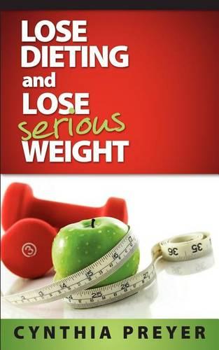 Lose Dieting and Lose Serious Weight (Paperback)