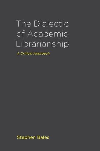 The Dialectic of Academic Librarianship: A Critical Approach (Paperback)
