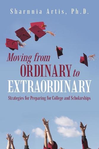 Moving from Ordinary to Extraordinary: Strategies for Preparing for College and Scholarships (Paperback)