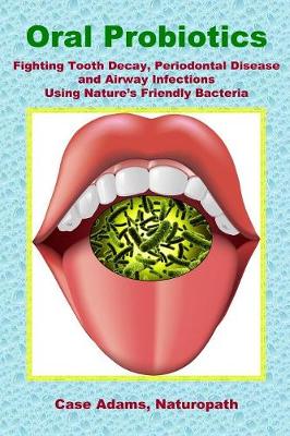 Oral Probiotics: Fighting Tooth Decay, Periodontal Disease and Airway Infections Using Nature's Friendly Bacteria (Paperback)
