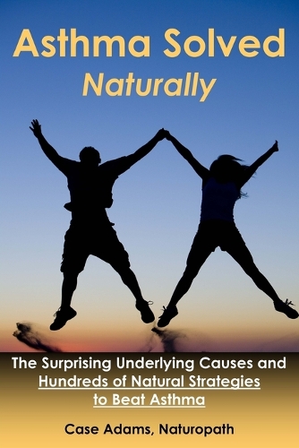 Asthma Solved Naturally: The Surprising Underlying Causes and Hundreds of Natural Strategies to Beat Asthma (Paperback)