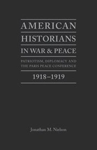 American Historians in War and Peace: Patriotism, Diplomacy and the Paris Peace Conference, 1918-1919 (Hardback)