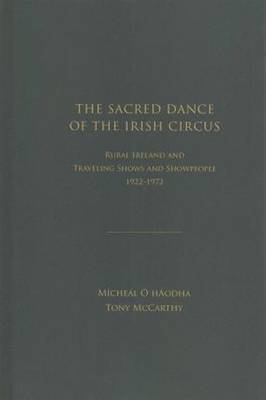 The Sacred Dance of the Irish Circus: Rural Ireland and Traveling Shows and Showpeople, 1922-1972 (Hardback)