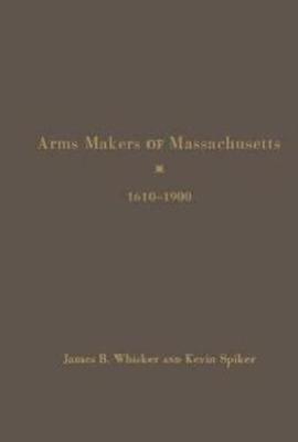 Arms Makers of Massachusetts,1610 - 1900 (Hardback)