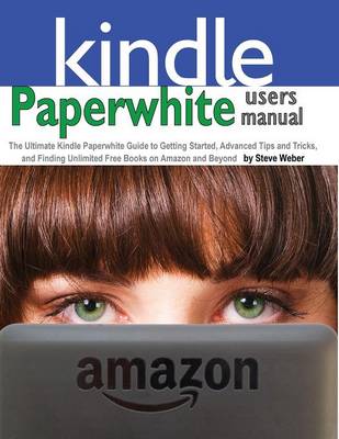 Paperwhite Users Manual: The Ultimate Kindle Paperwhite Guide to Getting Started, Advanced Tips and Tricks, and Finding Unlimited Free Books on (Paperback)