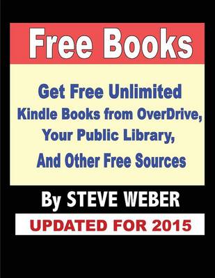 Free Books: Get Unlimited Free Books from Overdrive, Your Public Library, Amazon's Kindle Lending Library, and Other Free Sources (Paperback)