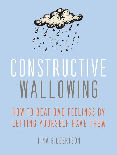 Constructive Wallowing: How to Beat Bad Feelings by Letting Yourself Have Them (Paperback)