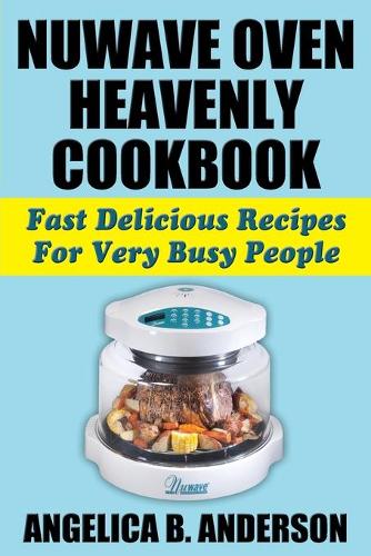 Nuwave Oven Heavenly Cookbook: Fast Delicious Recipes for Very Busy People (Paperback)