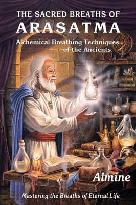 The Sacred Breaths of Arasatma: Alchemical Breathing Techniques of the Ancients--Mastering the Breaths of Eternal Life (Paperback)