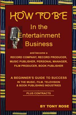 How to Be in the Entertainment Business - A Beginner's Guide to Success in the Music, Film, Television and Book Publishing Industries (Paperback)