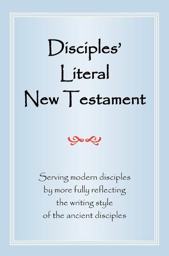 Disciples' Literal New Testament: Serving Modern Disciples By More Fully Reflecting the Writing Style of the Ancient Disciples (Hardback)