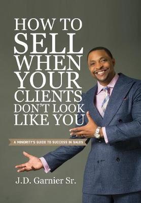 How to Sell When Your Clients Don't Look Like You: A Minority's Guide to Success in Sales (Hardback)