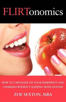 Flirtonomics: How to Capitalize on Your Femininity and Charisma Without Sleeping with Anyone (Paperback)