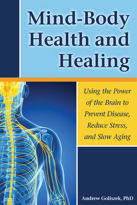 Mind-Body Health and Healing: Using the Power of the Brain to Prevent Disease, Reduce Stress, and Slow Aging (Paperback)
