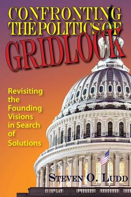 Confronting the Politics of Gridlock, Revisiting the Founding Visions in Search of Solutions (Paperback)