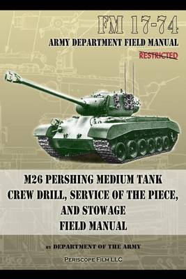 FM 17-74 M26 Pershing Medium Tank Crew Drill, Service of the Piece and Stowage: Field Manual (Paperback)