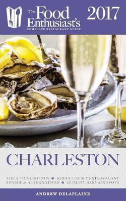 Charleston - 2017: The Food Enthusiast's Complete Restaurant Guide (Paperback)