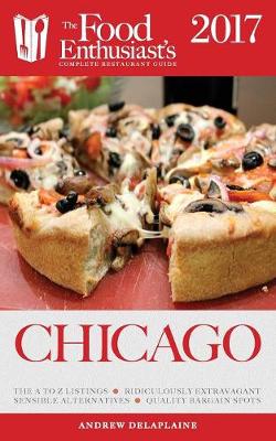 Chicago - 2017: The Food Enthusiast's Complete Restaurant Guide (Paperback)