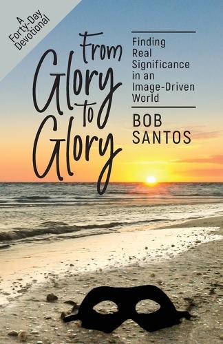 From Glory to Glory: Finding Real Significance in an Image-Driven World (Paperback)