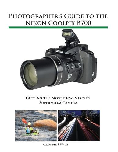 Photographer's Guide to the Nikon Coolpix B700 by Alexander S
