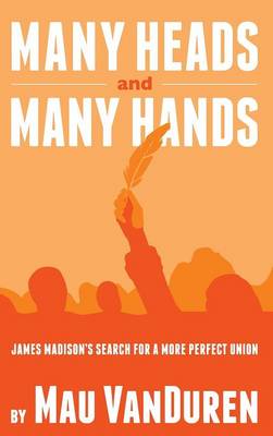 Many Heads and Many Hands: James Madison's Search for a More Perfect Union (Hardback)