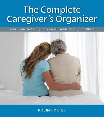 The Complete Caregiver's Organizer: Your Guide to Caring for Yourself While Caring for Others (Spiral bound)